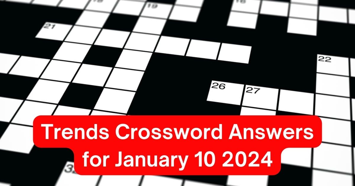 Trends Crossword Answers for January 10 2024 Today